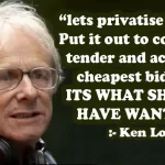 Quote Ken Loach: “Lets Privatice her funeral. Put it out to competive tender and accept the cheapest bid. ITS WHAT SHE WOULD HAVE WANTET”